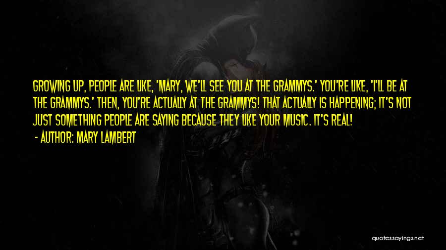 Mary Lambert Quotes: Growing Up, People Are Like, 'mary, We'll See You At The Grammys.' You're Like, 'i'll Be At The Grammys.' Then,