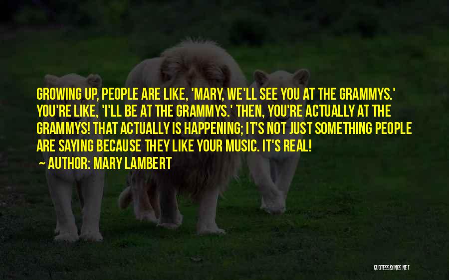 Mary Lambert Quotes: Growing Up, People Are Like, 'mary, We'll See You At The Grammys.' You're Like, 'i'll Be At The Grammys.' Then,