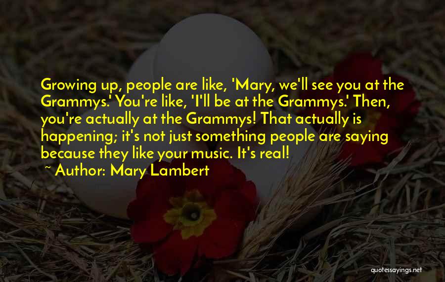 Mary Lambert Quotes: Growing Up, People Are Like, 'mary, We'll See You At The Grammys.' You're Like, 'i'll Be At The Grammys.' Then,