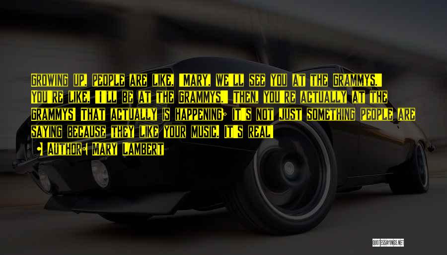 Mary Lambert Quotes: Growing Up, People Are Like, 'mary, We'll See You At The Grammys.' You're Like, 'i'll Be At The Grammys.' Then,