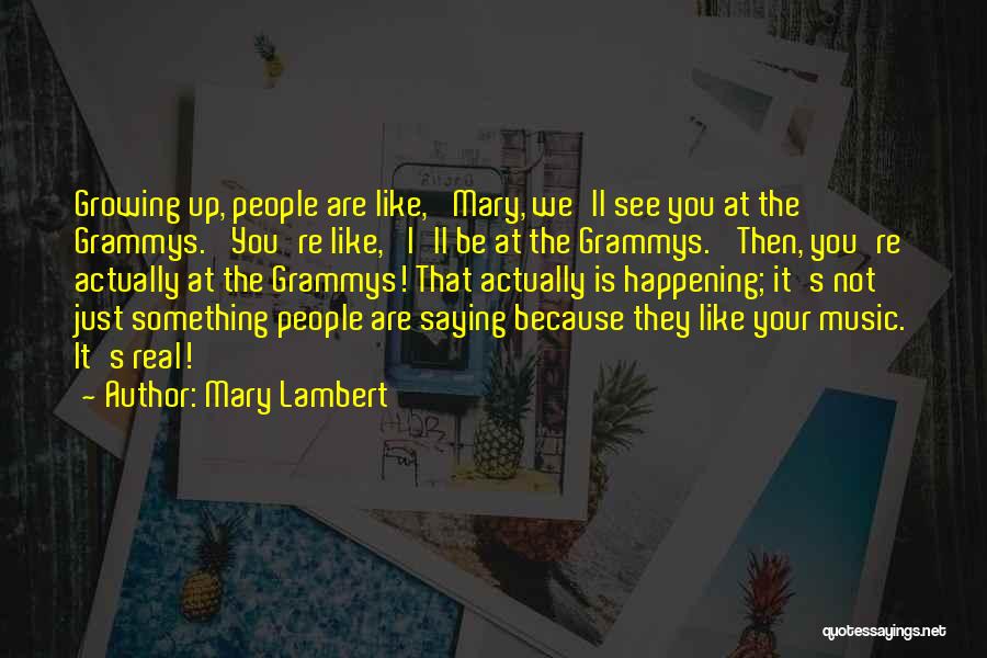 Mary Lambert Quotes: Growing Up, People Are Like, 'mary, We'll See You At The Grammys.' You're Like, 'i'll Be At The Grammys.' Then,