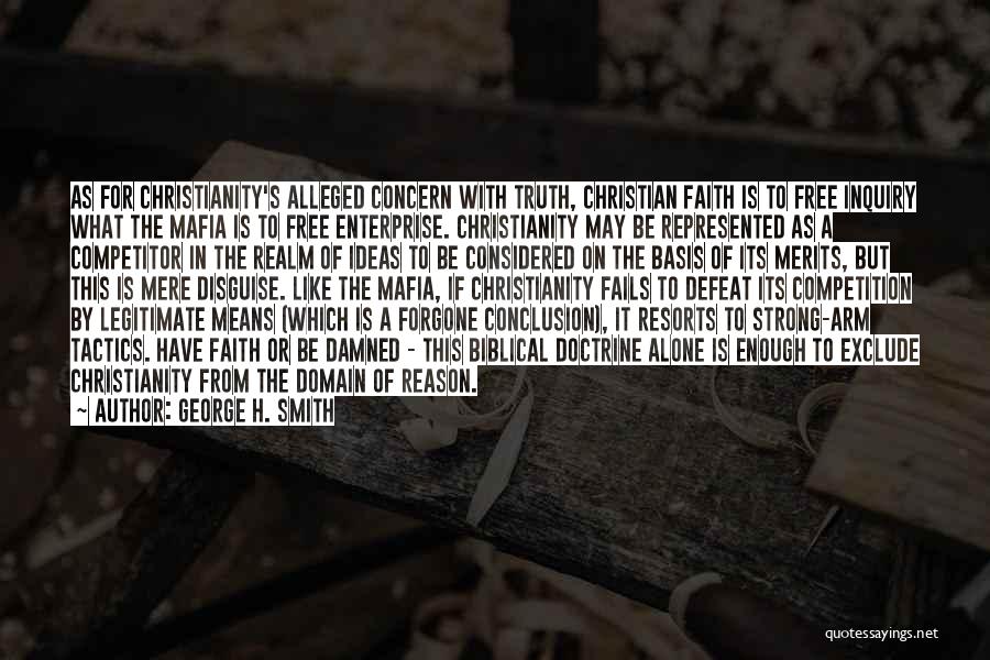 George H. Smith Quotes: As For Christianity's Alleged Concern With Truth, Christian Faith Is To Free Inquiry What The Mafia Is To Free Enterprise.