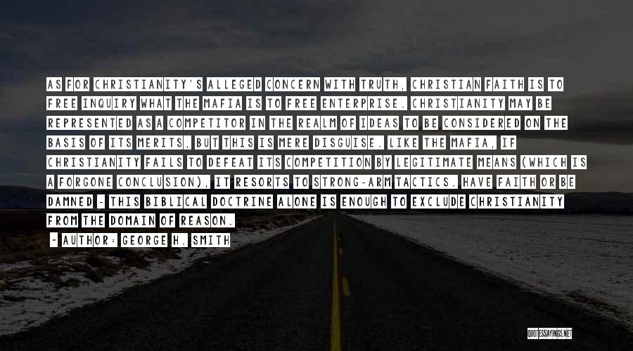 George H. Smith Quotes: As For Christianity's Alleged Concern With Truth, Christian Faith Is To Free Inquiry What The Mafia Is To Free Enterprise.