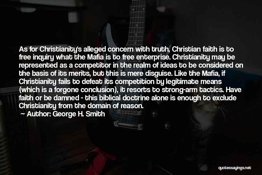 George H. Smith Quotes: As For Christianity's Alleged Concern With Truth, Christian Faith Is To Free Inquiry What The Mafia Is To Free Enterprise.