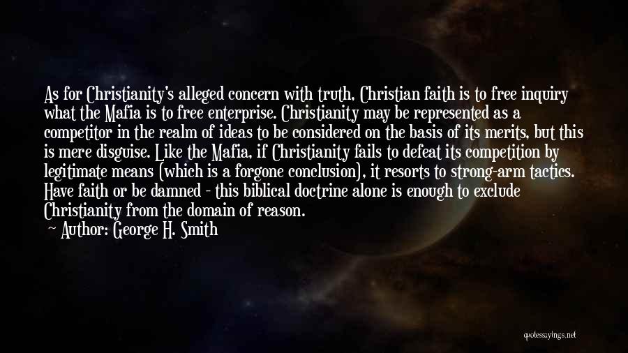 George H. Smith Quotes: As For Christianity's Alleged Concern With Truth, Christian Faith Is To Free Inquiry What The Mafia Is To Free Enterprise.