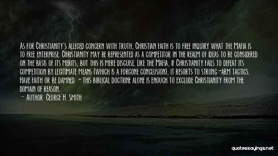 George H. Smith Quotes: As For Christianity's Alleged Concern With Truth, Christian Faith Is To Free Inquiry What The Mafia Is To Free Enterprise.