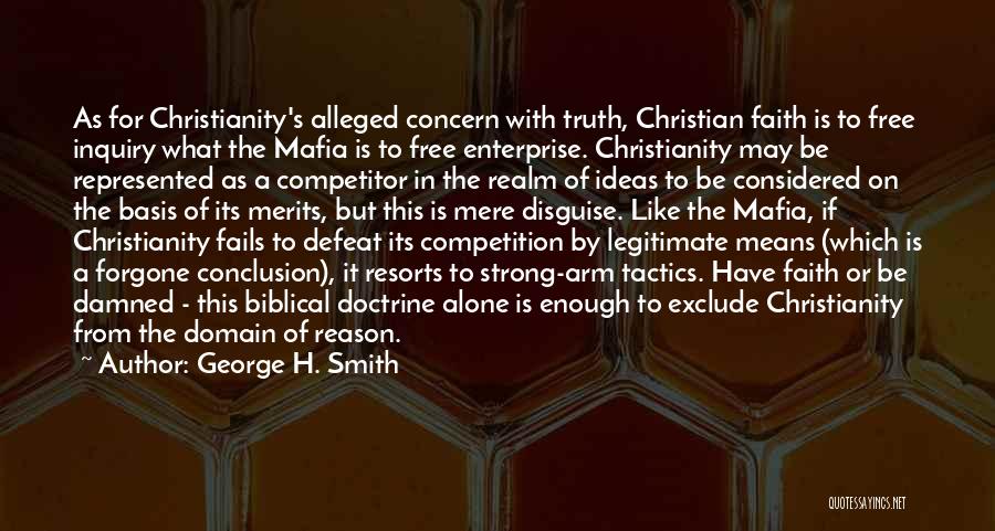 George H. Smith Quotes: As For Christianity's Alleged Concern With Truth, Christian Faith Is To Free Inquiry What The Mafia Is To Free Enterprise.