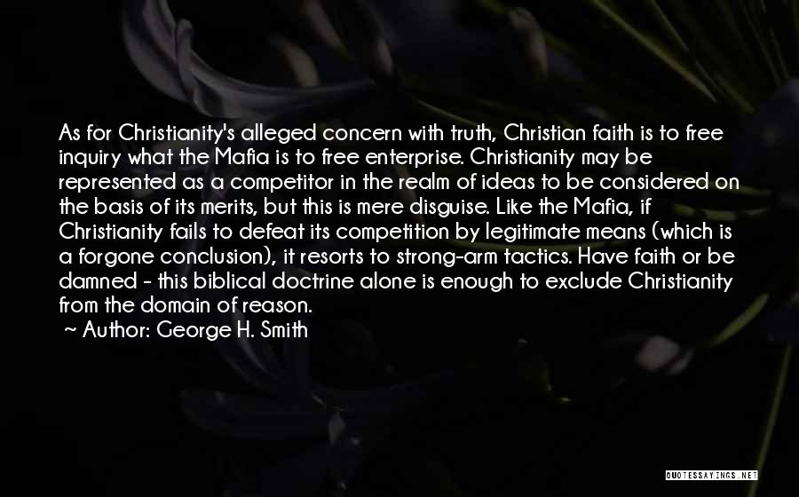 George H. Smith Quotes: As For Christianity's Alleged Concern With Truth, Christian Faith Is To Free Inquiry What The Mafia Is To Free Enterprise.