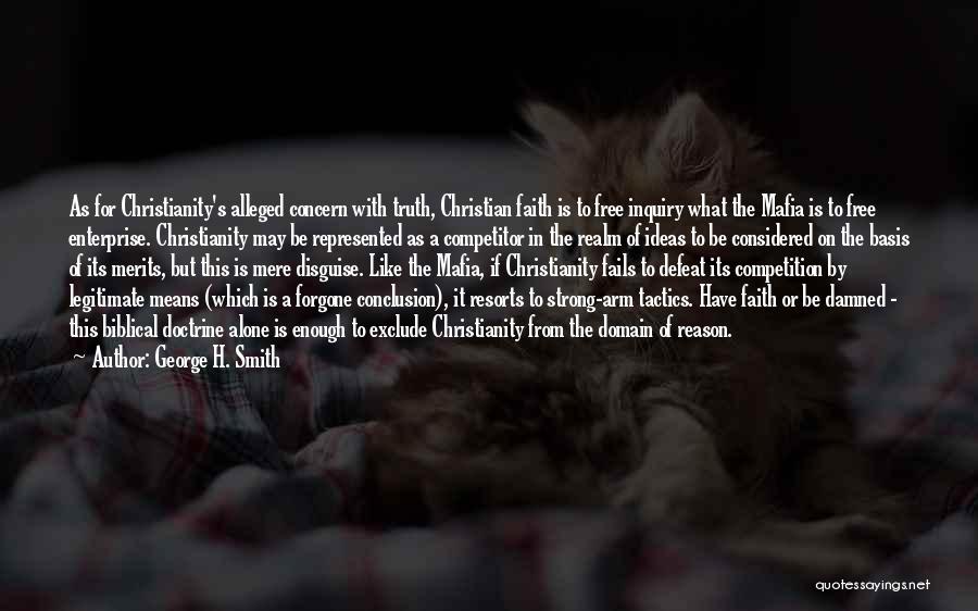 George H. Smith Quotes: As For Christianity's Alleged Concern With Truth, Christian Faith Is To Free Inquiry What The Mafia Is To Free Enterprise.