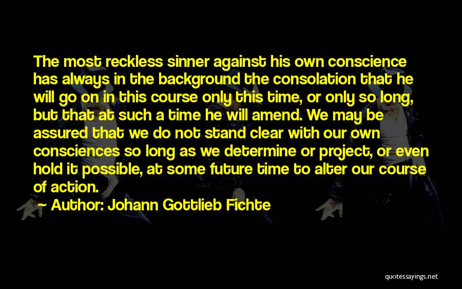 Johann Gottlieb Fichte Quotes: The Most Reckless Sinner Against His Own Conscience Has Always In The Background The Consolation That He Will Go On