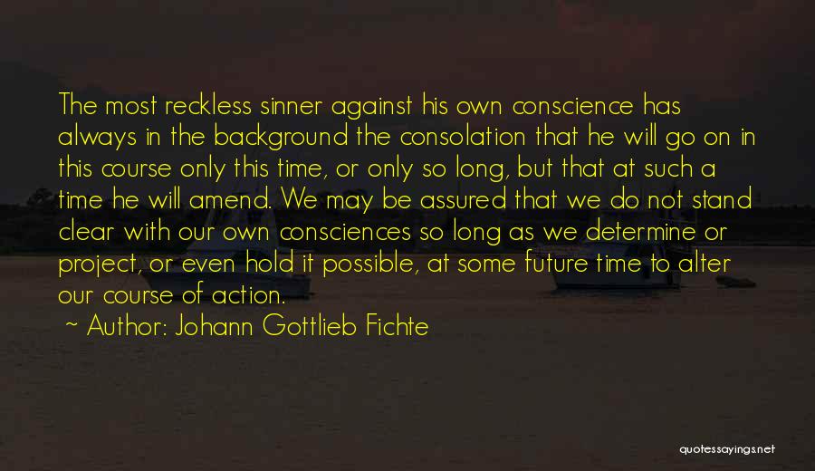 Johann Gottlieb Fichte Quotes: The Most Reckless Sinner Against His Own Conscience Has Always In The Background The Consolation That He Will Go On