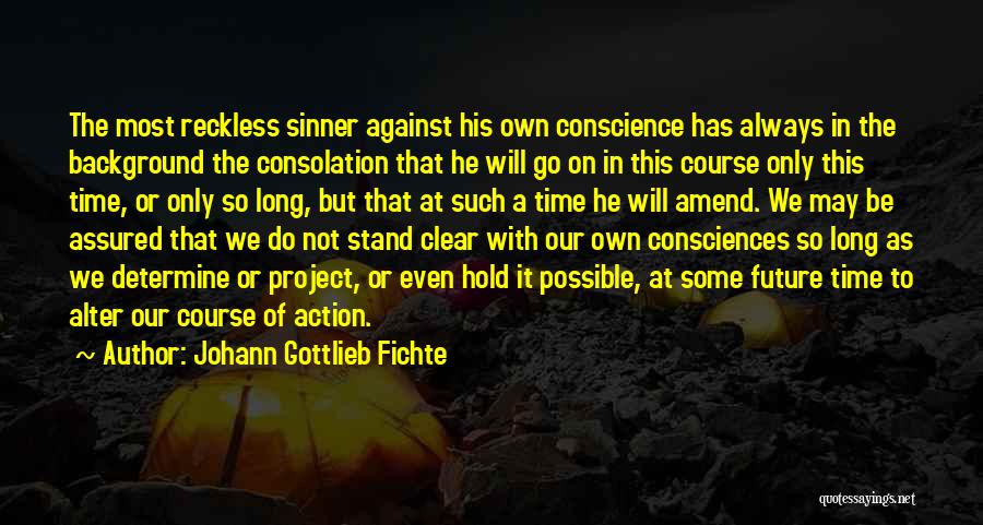 Johann Gottlieb Fichte Quotes: The Most Reckless Sinner Against His Own Conscience Has Always In The Background The Consolation That He Will Go On