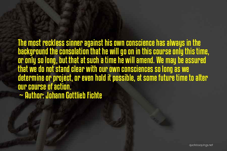 Johann Gottlieb Fichte Quotes: The Most Reckless Sinner Against His Own Conscience Has Always In The Background The Consolation That He Will Go On