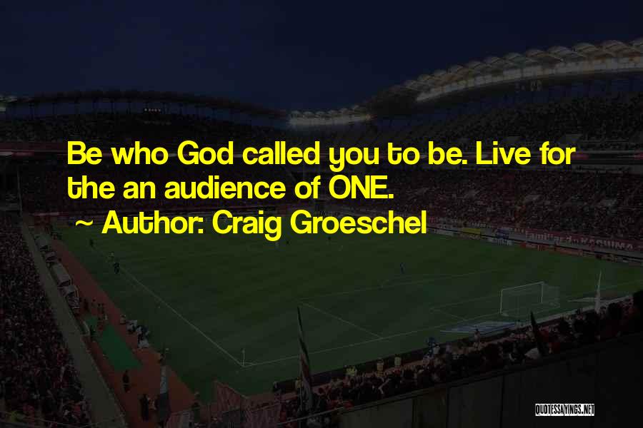 Craig Groeschel Quotes: Be Who God Called You To Be. Live For The An Audience Of One.