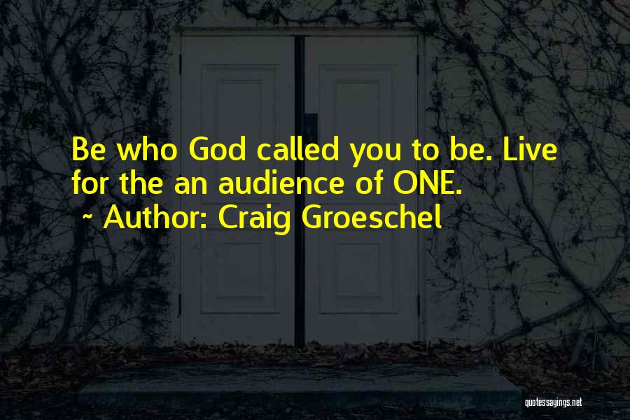 Craig Groeschel Quotes: Be Who God Called You To Be. Live For The An Audience Of One.