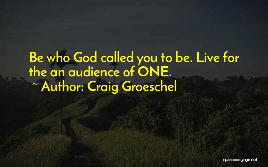 Craig Groeschel Quotes: Be Who God Called You To Be. Live For The An Audience Of One.
