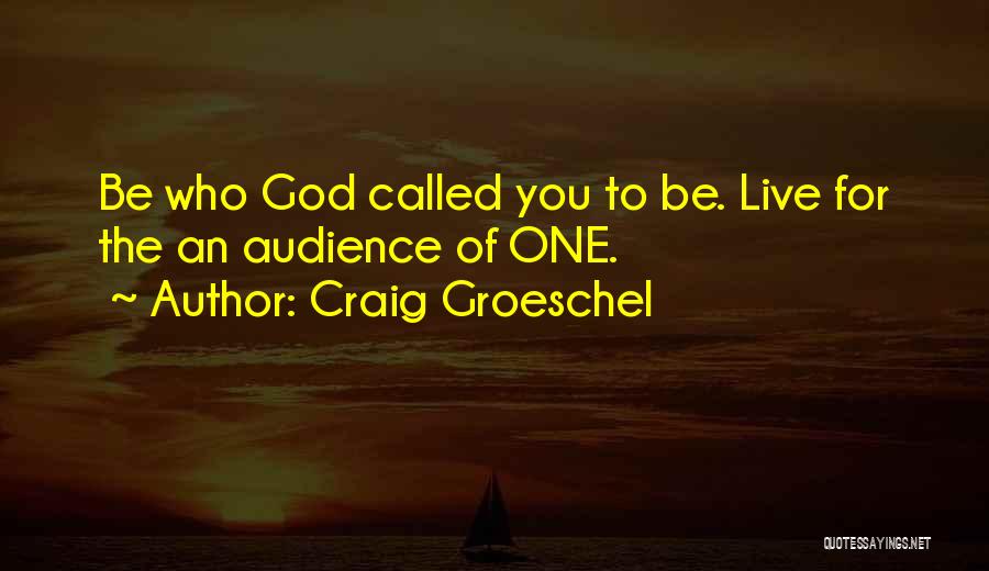 Craig Groeschel Quotes: Be Who God Called You To Be. Live For The An Audience Of One.