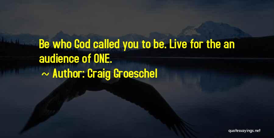 Craig Groeschel Quotes: Be Who God Called You To Be. Live For The An Audience Of One.