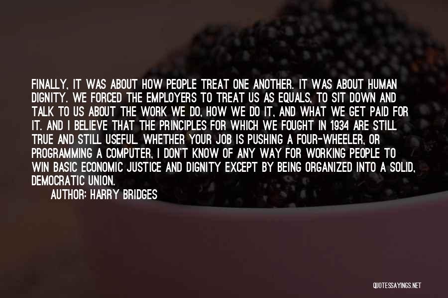 Harry Bridges Quotes: Finally, It Was About How People Treat One Another. It Was About Human Dignity. We Forced The Employers To Treat