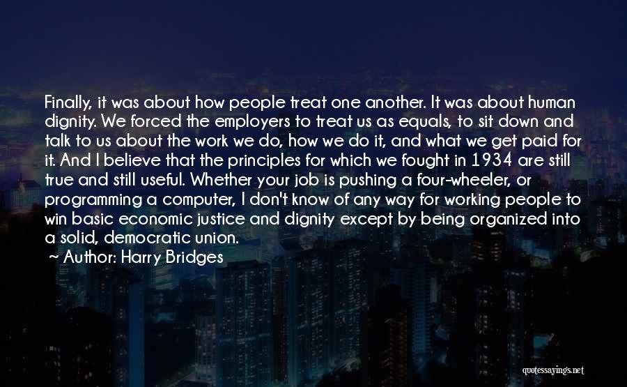 Harry Bridges Quotes: Finally, It Was About How People Treat One Another. It Was About Human Dignity. We Forced The Employers To Treat