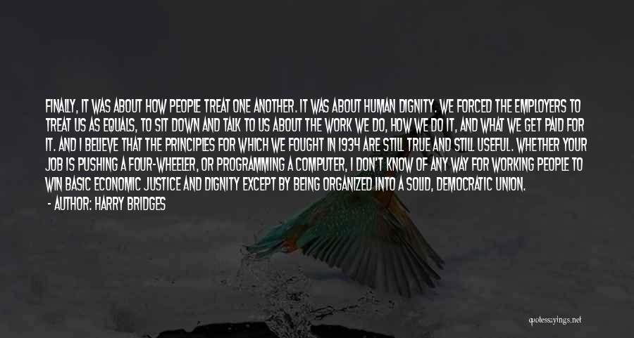 Harry Bridges Quotes: Finally, It Was About How People Treat One Another. It Was About Human Dignity. We Forced The Employers To Treat