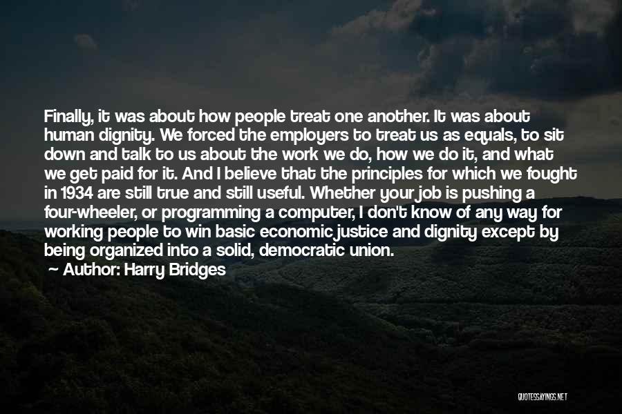 Harry Bridges Quotes: Finally, It Was About How People Treat One Another. It Was About Human Dignity. We Forced The Employers To Treat