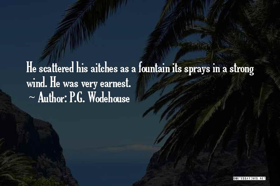 P.G. Wodehouse Quotes: He Scattered His Aitches As A Fountain Its Sprays In A Strong Wind. He Was Very Earnest.