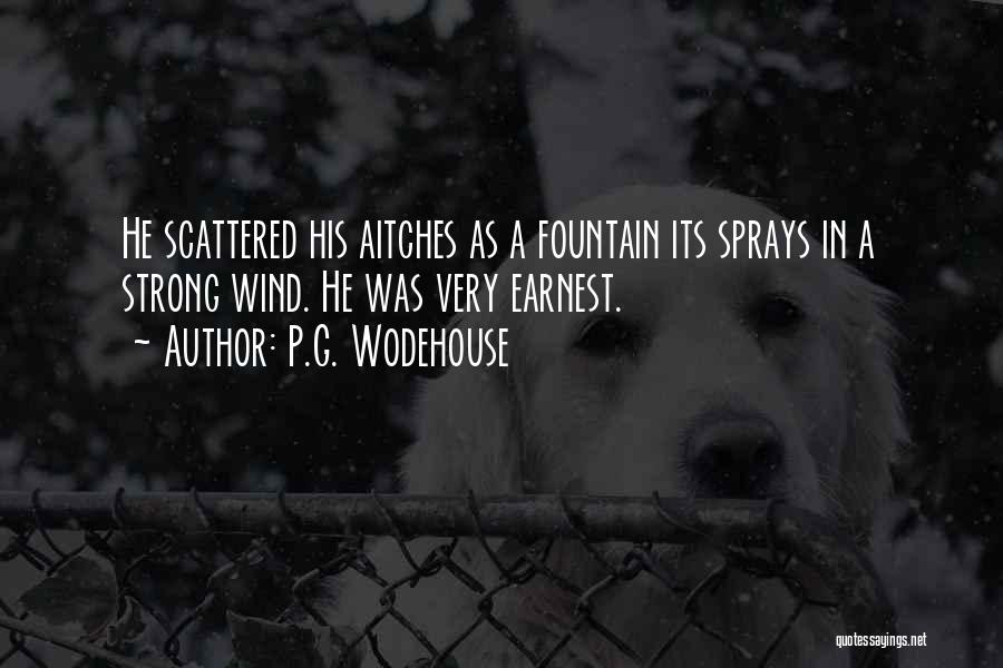 P.G. Wodehouse Quotes: He Scattered His Aitches As A Fountain Its Sprays In A Strong Wind. He Was Very Earnest.