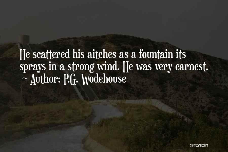 P.G. Wodehouse Quotes: He Scattered His Aitches As A Fountain Its Sprays In A Strong Wind. He Was Very Earnest.