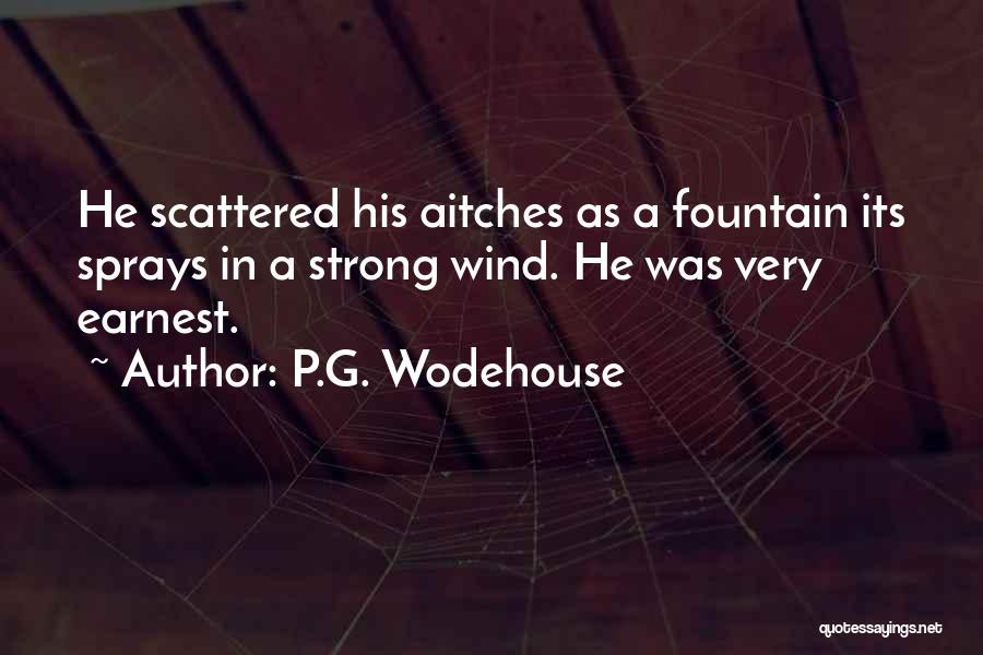 P.G. Wodehouse Quotes: He Scattered His Aitches As A Fountain Its Sprays In A Strong Wind. He Was Very Earnest.