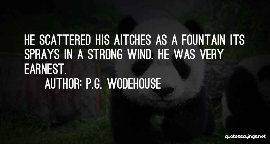 P.G. Wodehouse Quotes: He Scattered His Aitches As A Fountain Its Sprays In A Strong Wind. He Was Very Earnest.