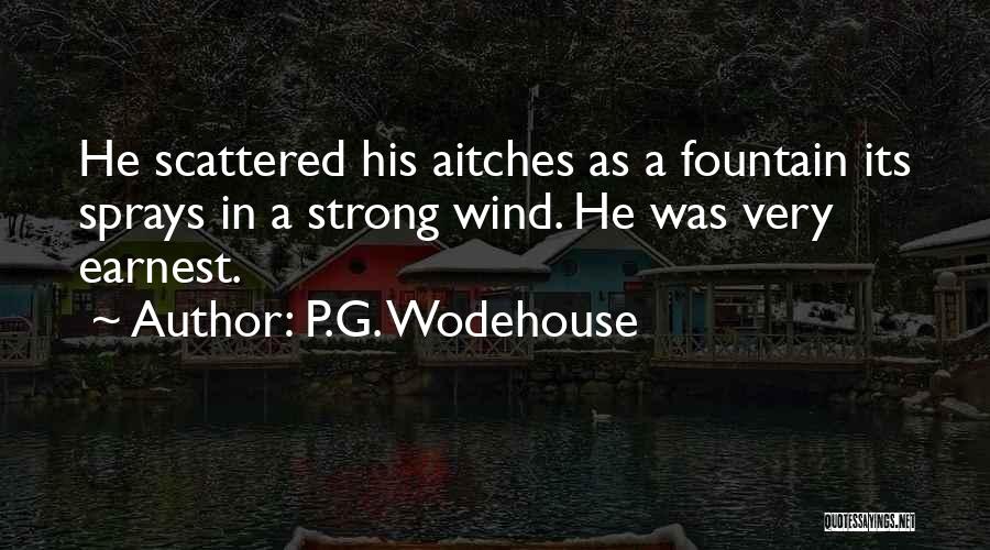P.G. Wodehouse Quotes: He Scattered His Aitches As A Fountain Its Sprays In A Strong Wind. He Was Very Earnest.