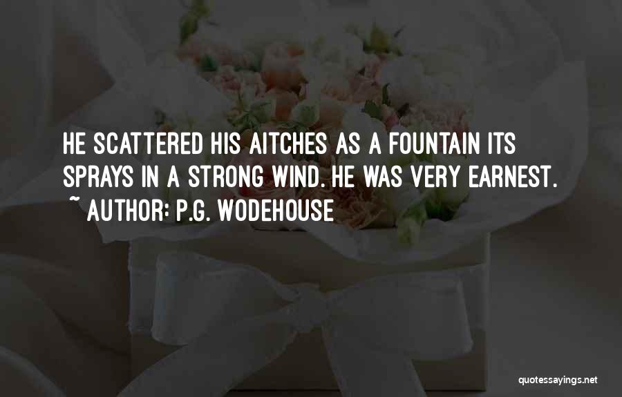 P.G. Wodehouse Quotes: He Scattered His Aitches As A Fountain Its Sprays In A Strong Wind. He Was Very Earnest.