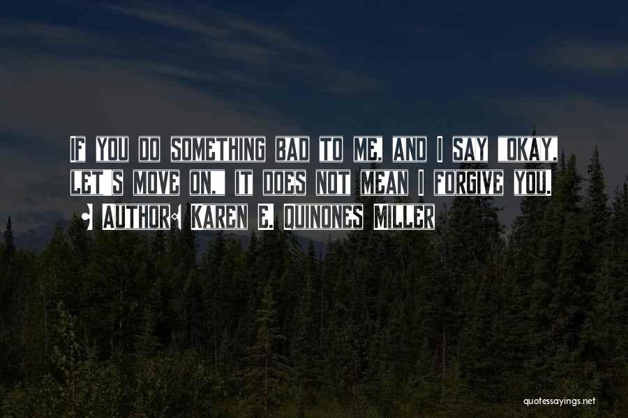 Karen E. Quinones Miller Quotes: If You Do Something Bad To Me, And I Say Okay, Let's Move On, It Does Not Mean I Forgive