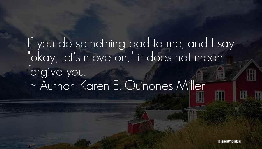 Karen E. Quinones Miller Quotes: If You Do Something Bad To Me, And I Say Okay, Let's Move On, It Does Not Mean I Forgive