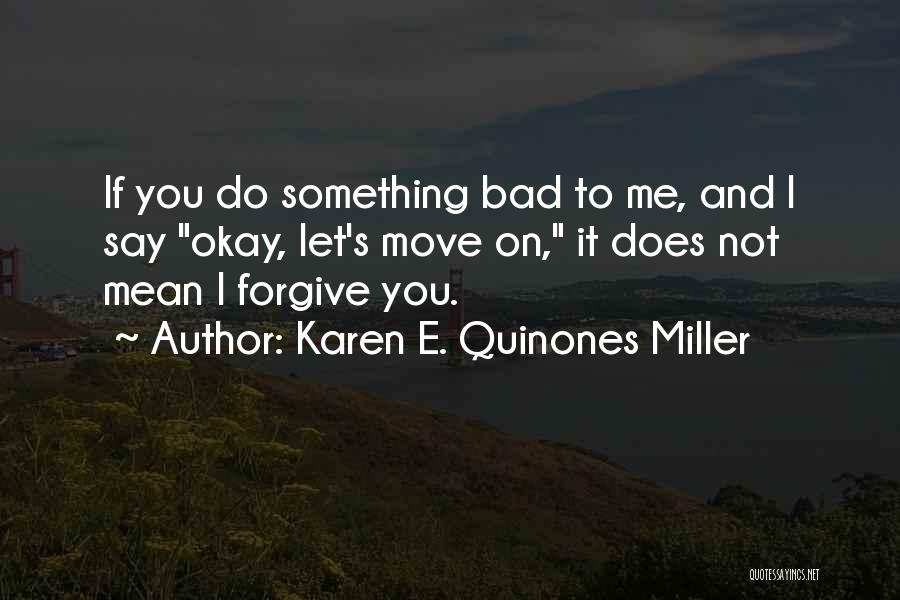 Karen E. Quinones Miller Quotes: If You Do Something Bad To Me, And I Say Okay, Let's Move On, It Does Not Mean I Forgive