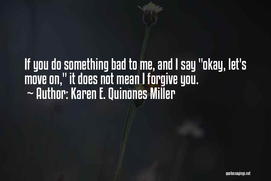 Karen E. Quinones Miller Quotes: If You Do Something Bad To Me, And I Say Okay, Let's Move On, It Does Not Mean I Forgive