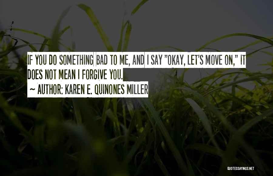 Karen E. Quinones Miller Quotes: If You Do Something Bad To Me, And I Say Okay, Let's Move On, It Does Not Mean I Forgive