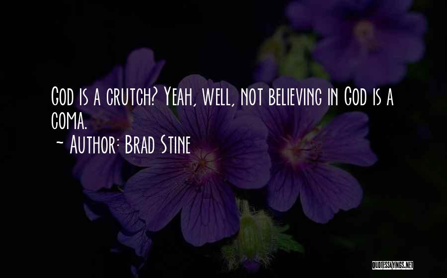 Brad Stine Quotes: God Is A Crutch? Yeah, Well, Not Believing In God Is A Coma.