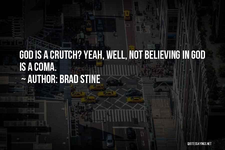 Brad Stine Quotes: God Is A Crutch? Yeah, Well, Not Believing In God Is A Coma.