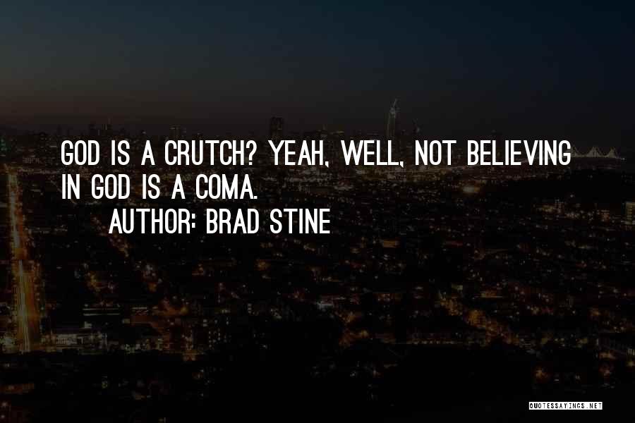 Brad Stine Quotes: God Is A Crutch? Yeah, Well, Not Believing In God Is A Coma.