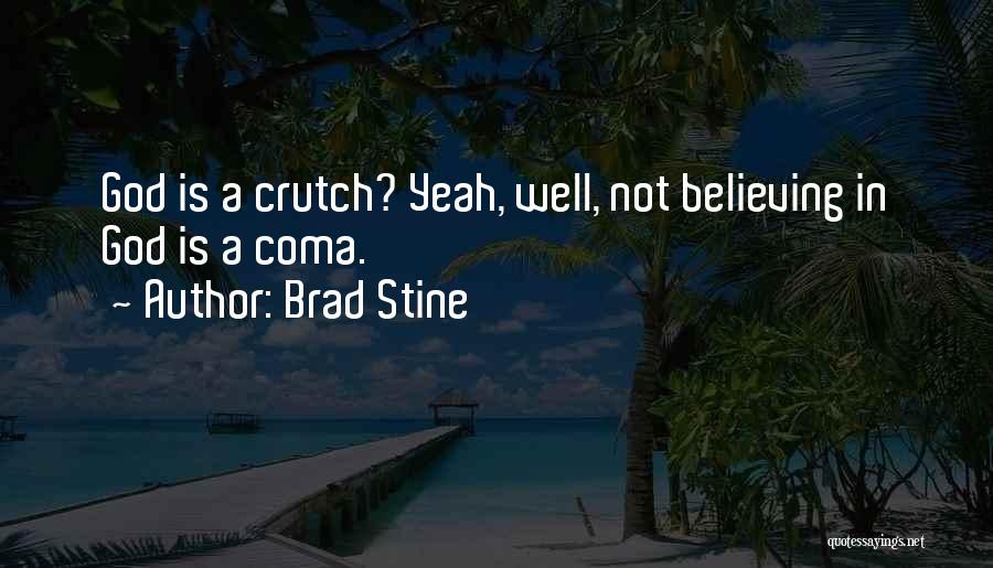 Brad Stine Quotes: God Is A Crutch? Yeah, Well, Not Believing In God Is A Coma.