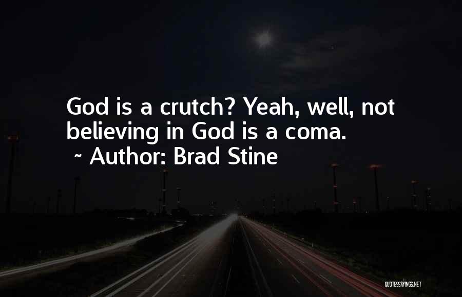 Brad Stine Quotes: God Is A Crutch? Yeah, Well, Not Believing In God Is A Coma.