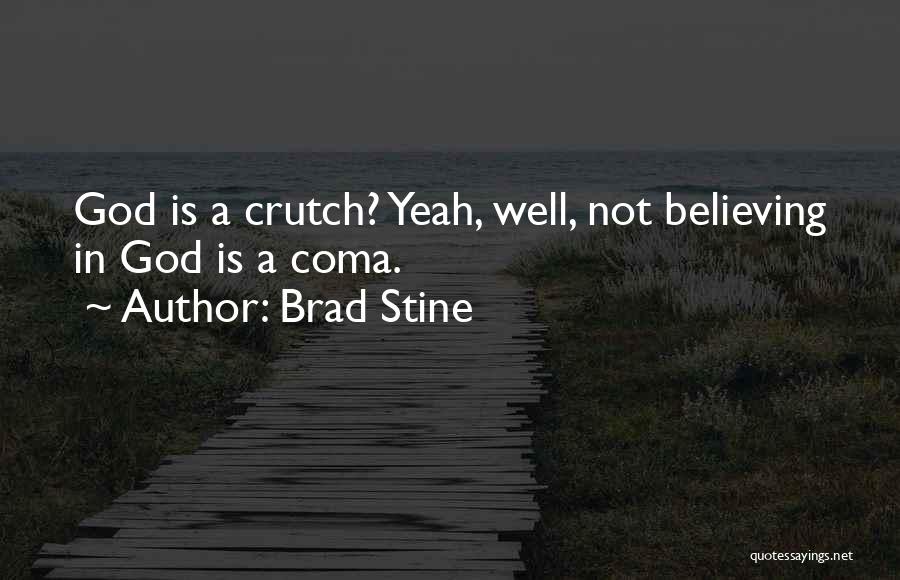 Brad Stine Quotes: God Is A Crutch? Yeah, Well, Not Believing In God Is A Coma.