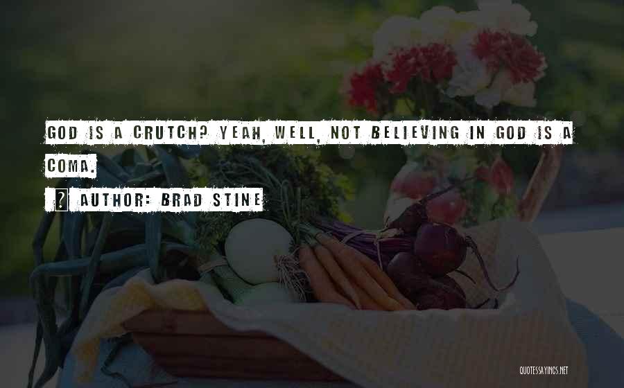 Brad Stine Quotes: God Is A Crutch? Yeah, Well, Not Believing In God Is A Coma.