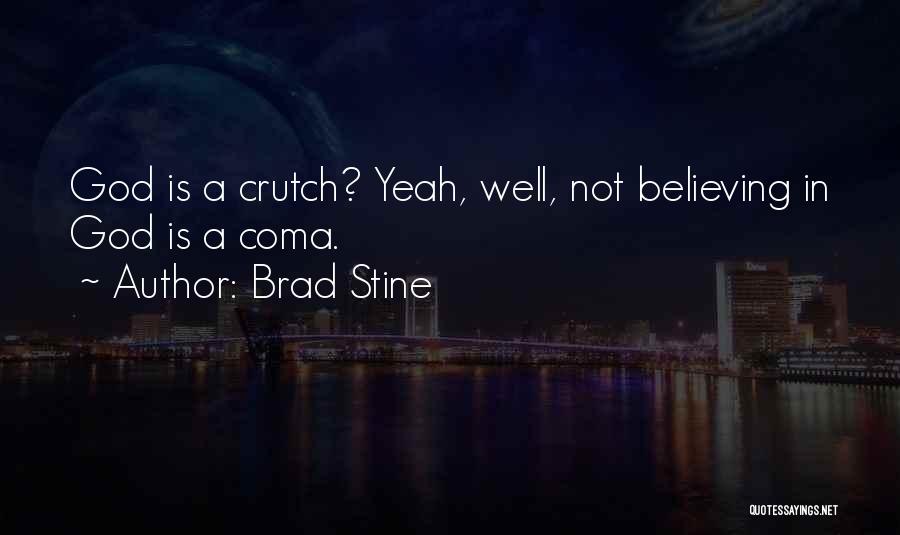 Brad Stine Quotes: God Is A Crutch? Yeah, Well, Not Believing In God Is A Coma.