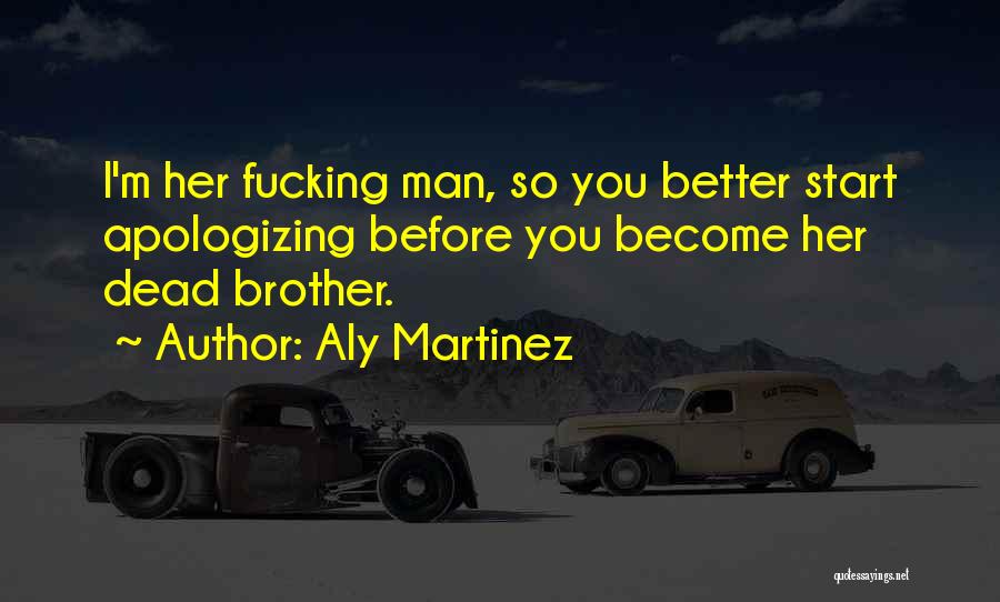 Aly Martinez Quotes: I'm Her Fucking Man, So You Better Start Apologizing Before You Become Her Dead Brother.