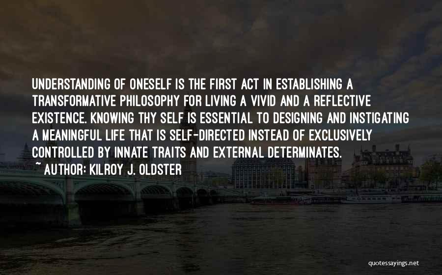 Kilroy J. Oldster Quotes: Understanding Of Oneself Is The First Act In Establishing A Transformative Philosophy For Living A Vivid And A Reflective Existence.