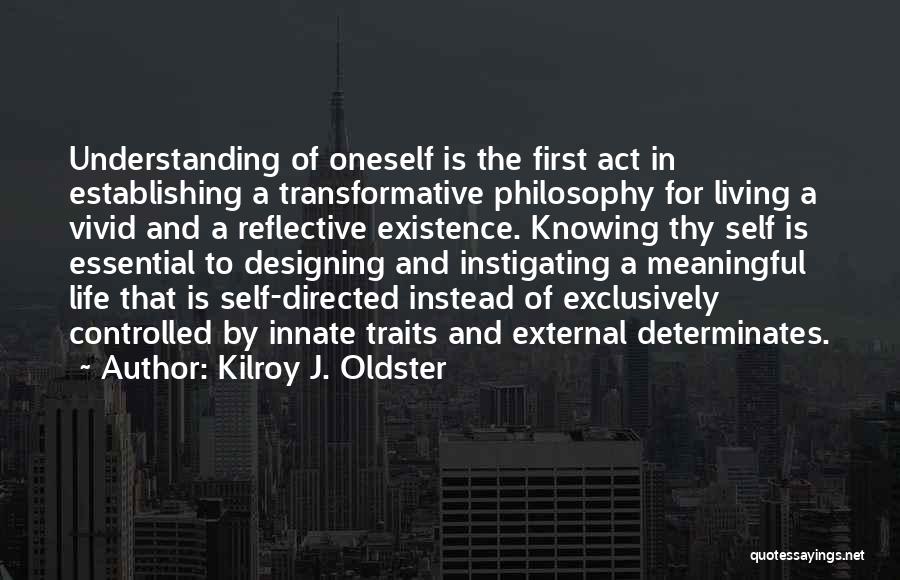 Kilroy J. Oldster Quotes: Understanding Of Oneself Is The First Act In Establishing A Transformative Philosophy For Living A Vivid And A Reflective Existence.