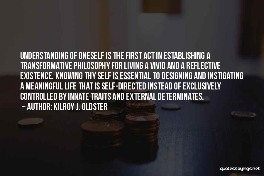 Kilroy J. Oldster Quotes: Understanding Of Oneself Is The First Act In Establishing A Transformative Philosophy For Living A Vivid And A Reflective Existence.